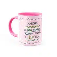 Caneca Personalizada Amigas normais eu não tenho somos todas LOUCAS - Canecas 24 Horas